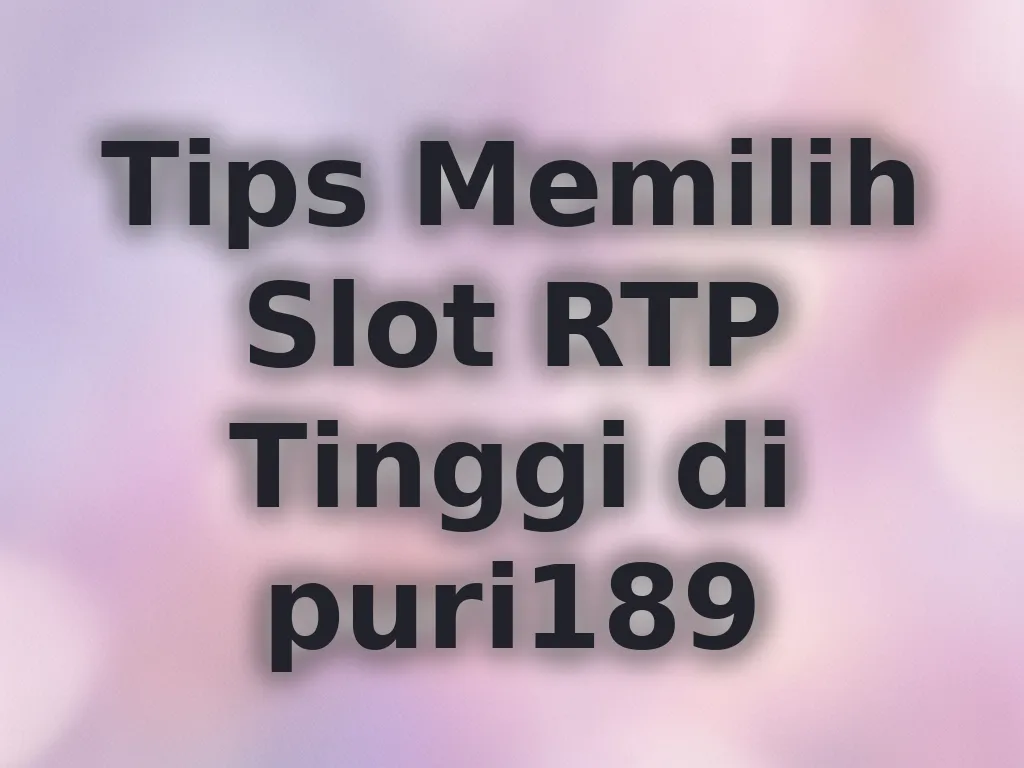 Tips Memilih Slot RTP Tinggi di puri189