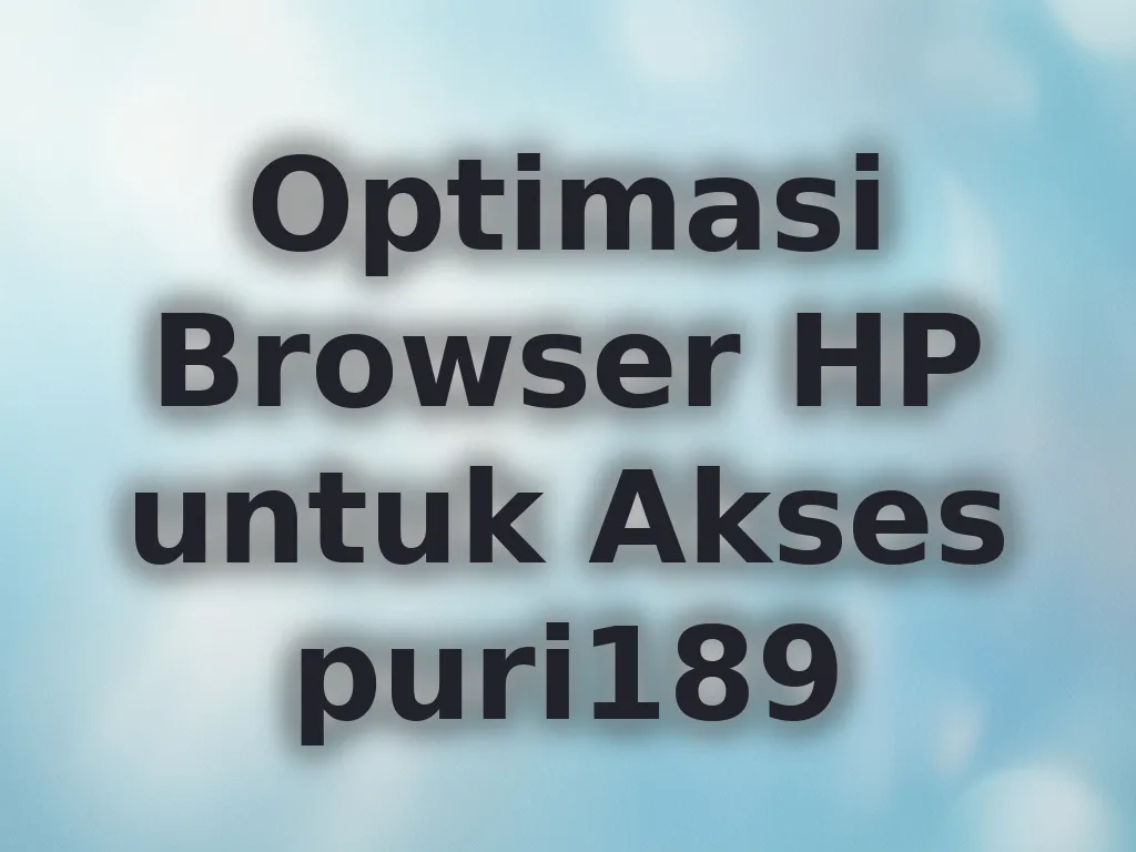 Optimasi Browser HP untuk Akses puri189